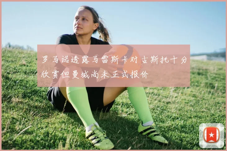 罗马诺透露马雷斯卡对古斯托十分欣赏但曼城尚未正式报价