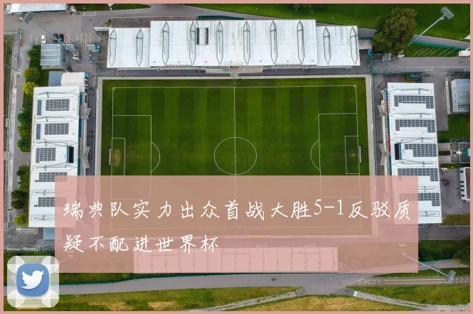 瑞典队实力出众首战大胜5-1反驳质疑不配进世界杯