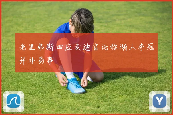 老里弗斯回应麦迪言论称湖人夺冠并非易事