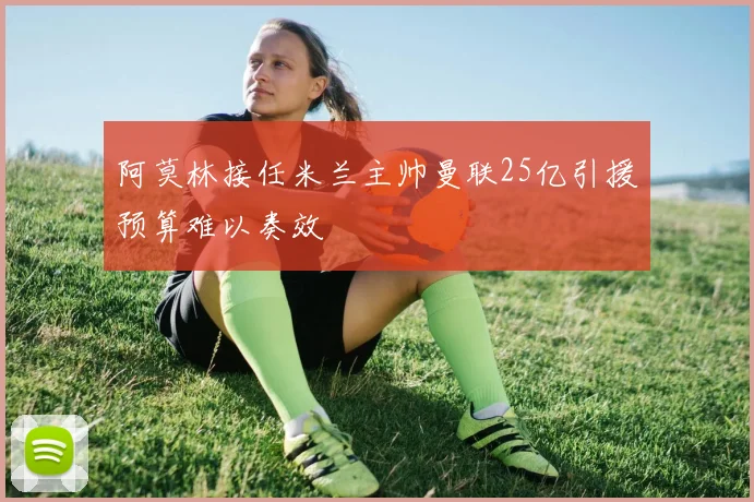 阿莫林接任米兰主帅曼联25亿引援预算难以奏效