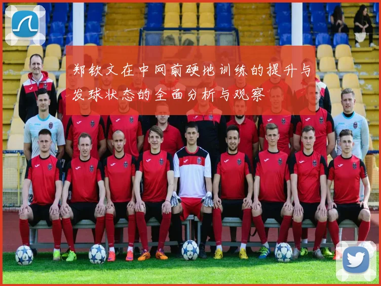 郑钦文在中网前硬地训练的提升与发球状态的全面分析与观察