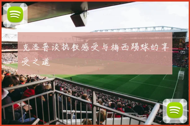 克洛普谈执教感受与梅西踢球的享受之道