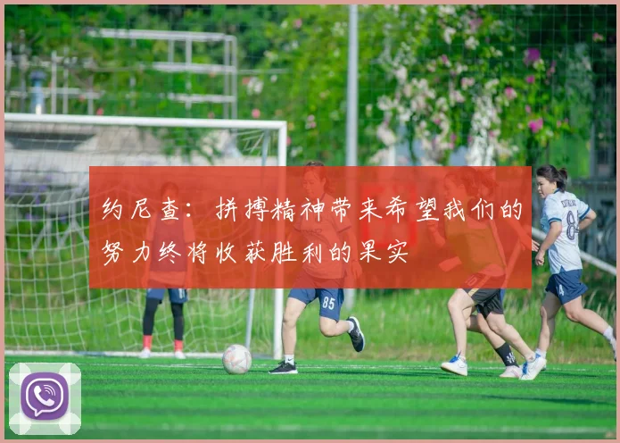 约尼查：拼搏精神带来希望我们的努力终将收获胜利的果实