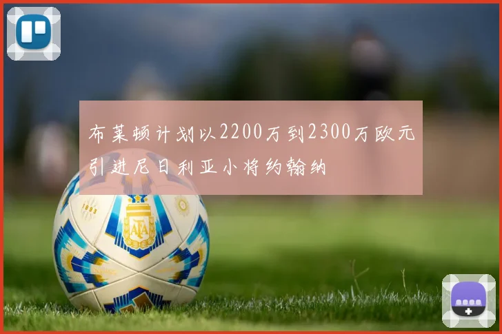 布莱顿计划以2200万到2300万欧元引进尼日利亚小将约翰纳